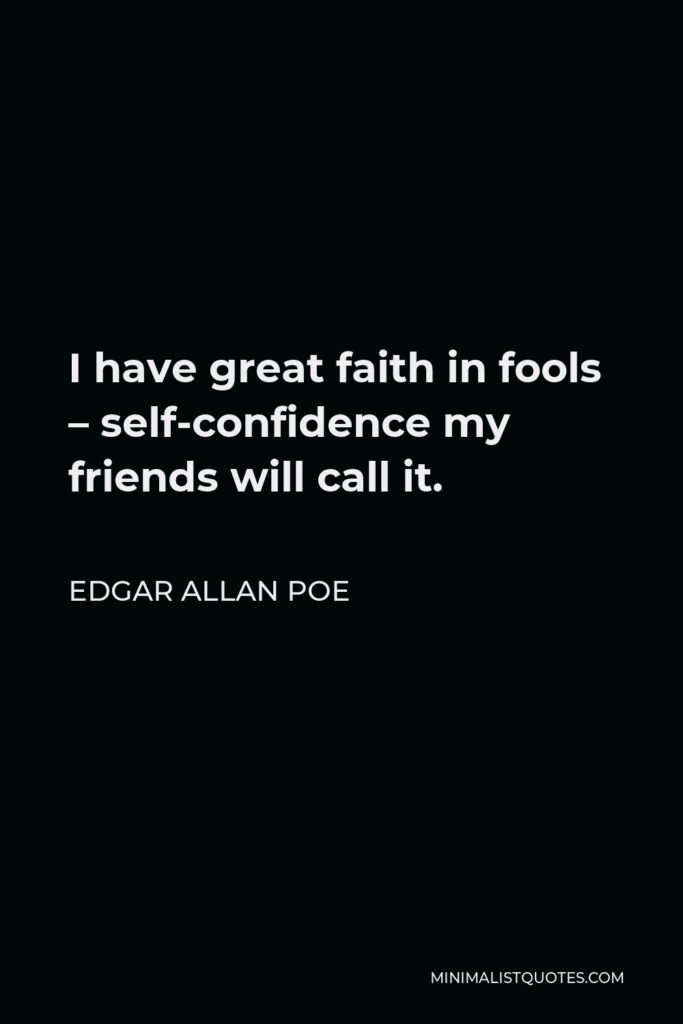Edgar Allan Poe Quote - I have great faith in fools – self-confidence my friends will call it.