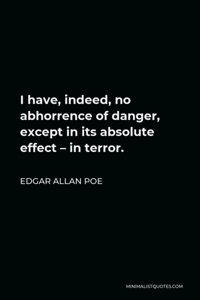 Edgar Allan Poe Quote - I have, indeed, no abhorrence of danger, except in its absolute effect – in terror.