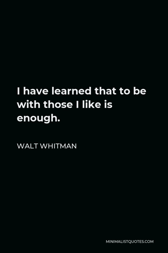 Walt Whitman Quote - I have learned that to be with those I like is enough.