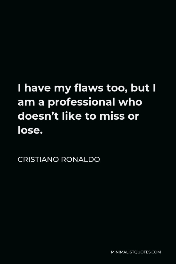 Cristiano Ronaldo Quote - I have my flaws too, but I am a professional who doesn’t like to miss or lose.