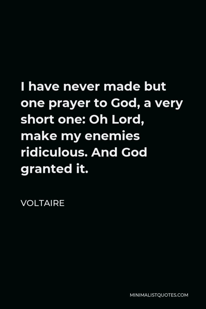 Voltaire Quote - I have never made but one prayer to God, a very short one: Oh Lord, make my enemies ridiculous. And God granted it.