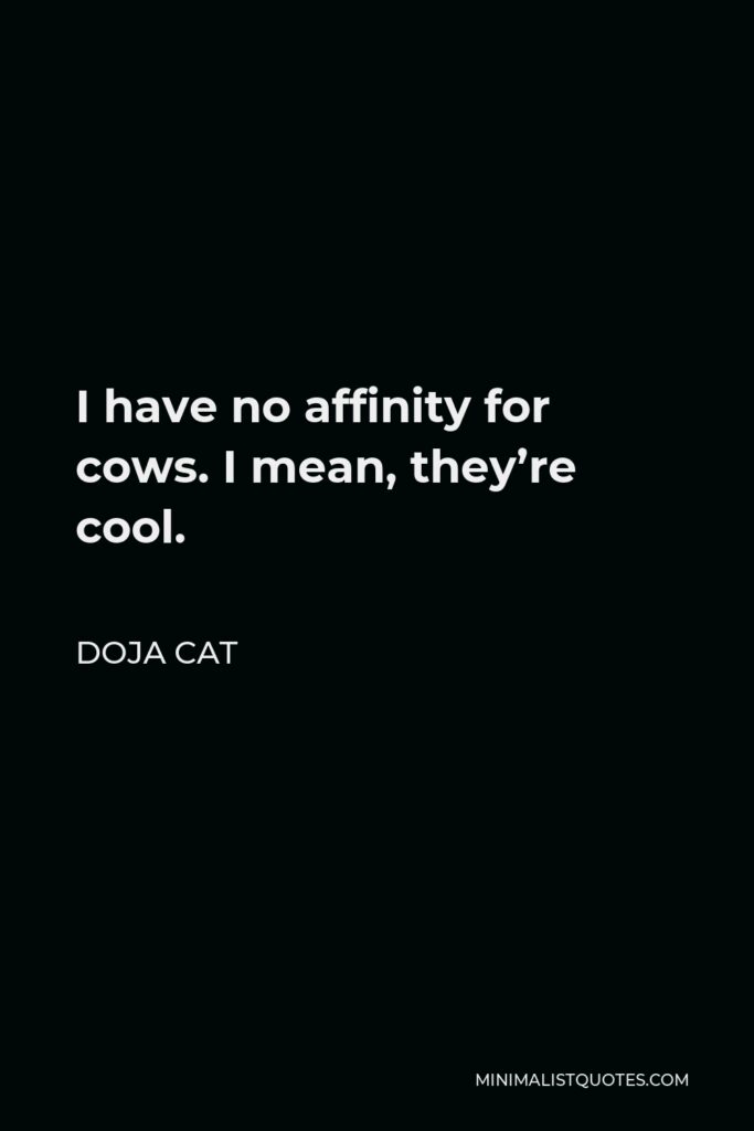 Doja Cat Quote - I have no affinity for cows. I mean, they’re cool.