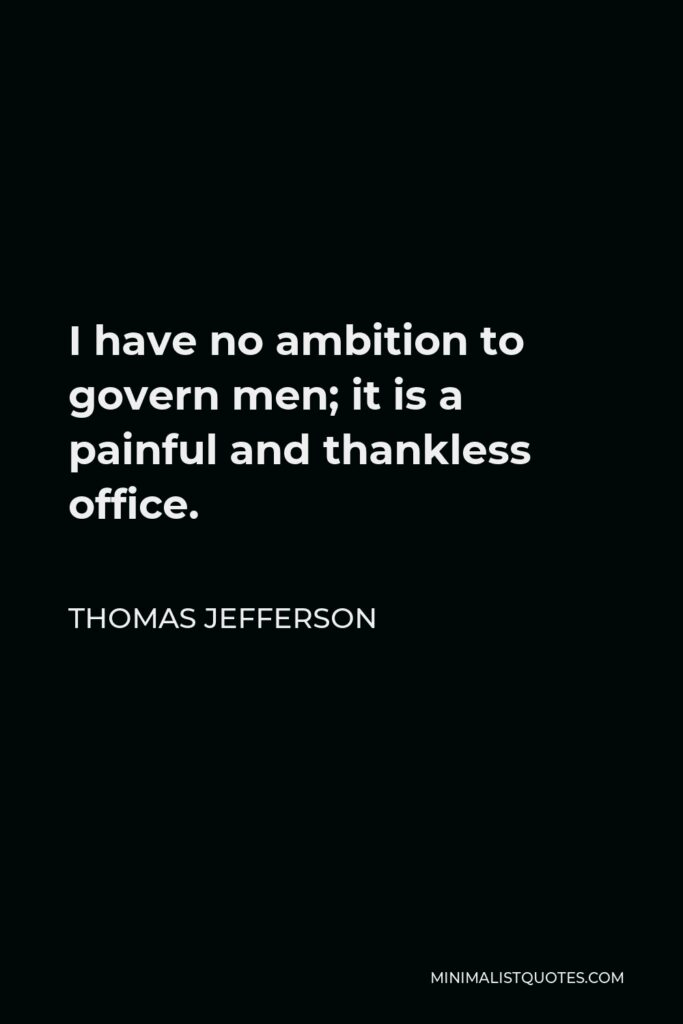 Thomas Jefferson Quote - I have no ambition to govern men; it is a painful and thankless office.