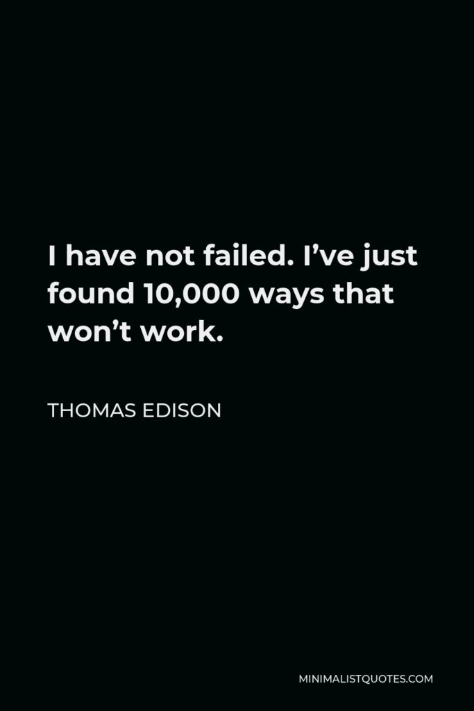 Thomas Edison Quote - I have not failed. I’ve just found 10,000 ways that won’t work.