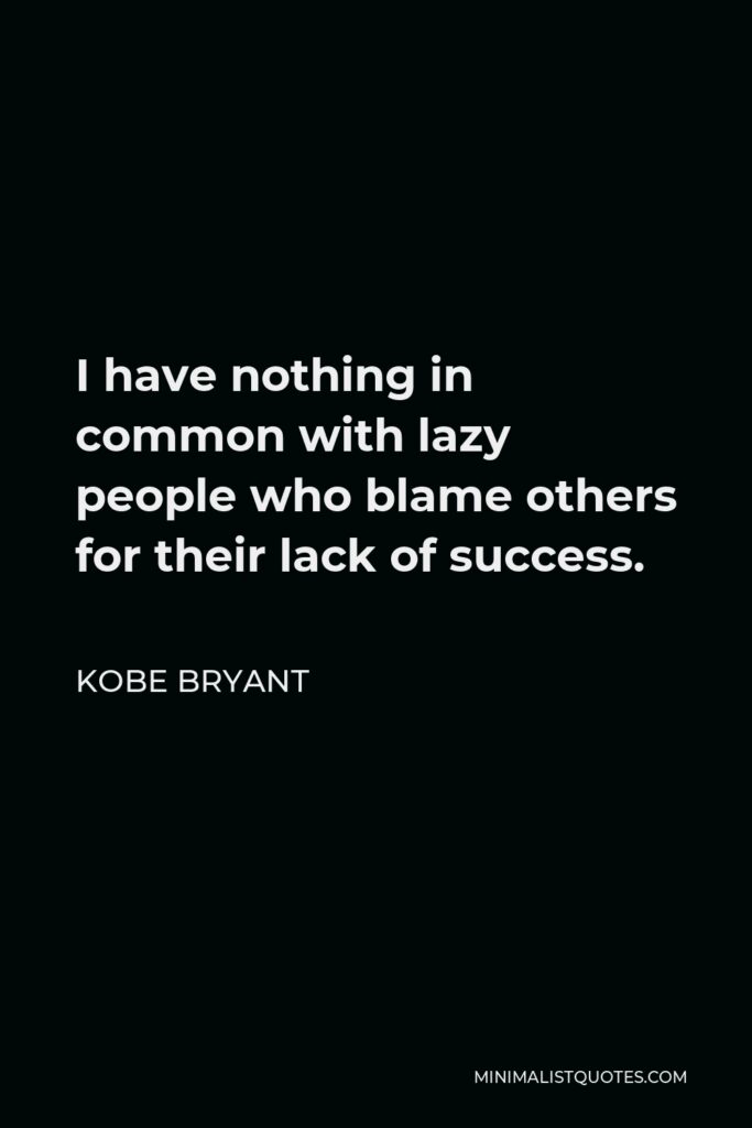 Kobe Bryant Quote - I have nothing in common with lazy people who blame others for their lack of success.