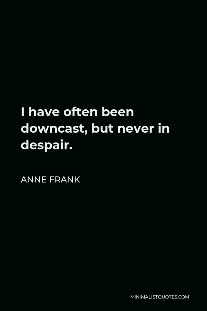 Anne Frank Quote - I have often been downcast, but never in despair.