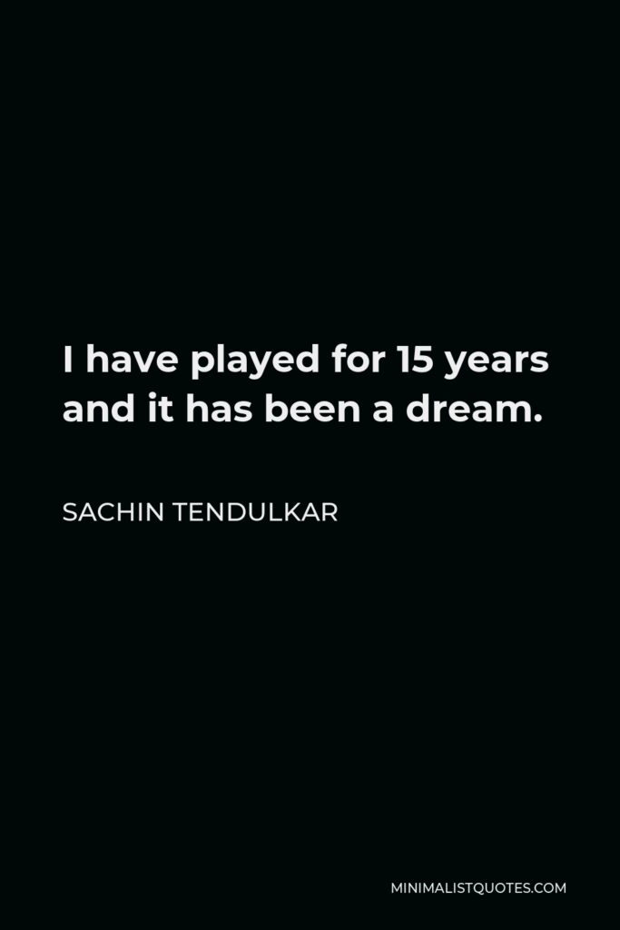 Sachin Tendulkar Quote - I have played for 15 years and it has been a dream.