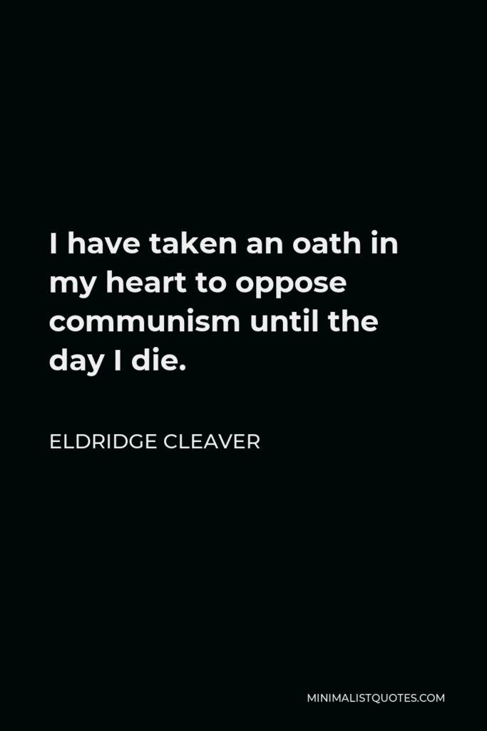 Eldridge Cleaver Quote - I have taken an oath in my heart to oppose communism until the day I die.