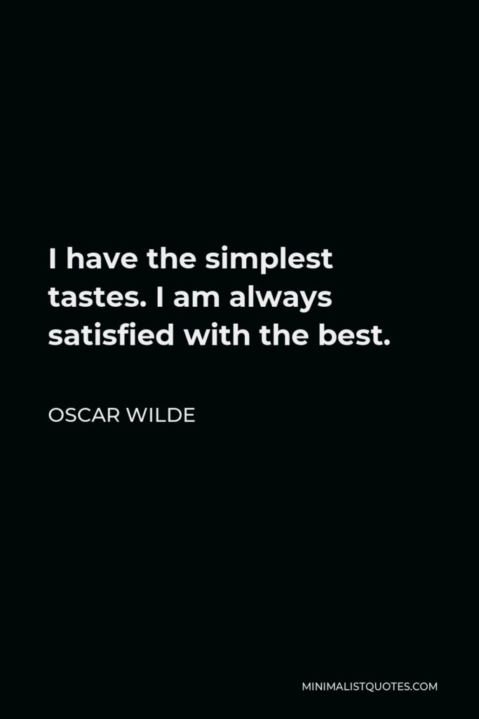 Oscar Wilde Quote - I have the simplest tastes. I am always satisfied with the best.
