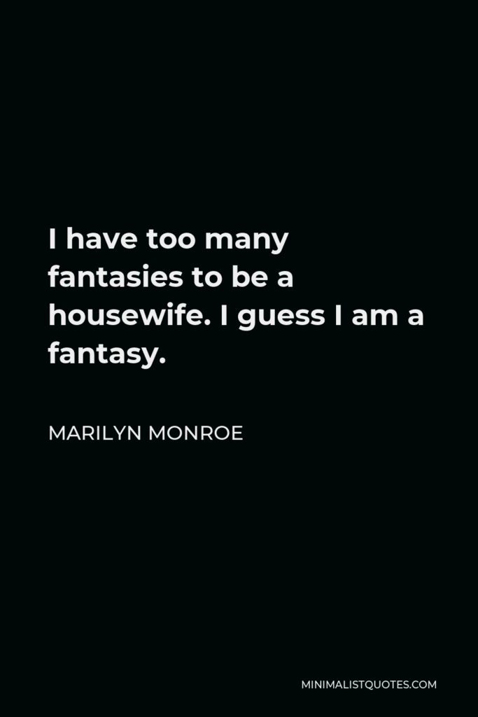 Marilyn Monroe Quote - I have too many fantasies to be a housewife. I guess I am a fantasy.