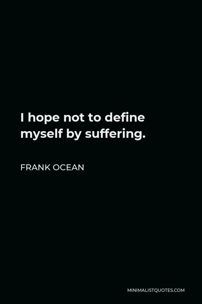 Frank Ocean Quote - I hope not to define myself by suffering.