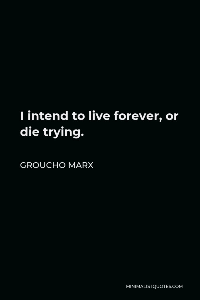 Groucho Marx Quote - I intend to live forever, or die trying.