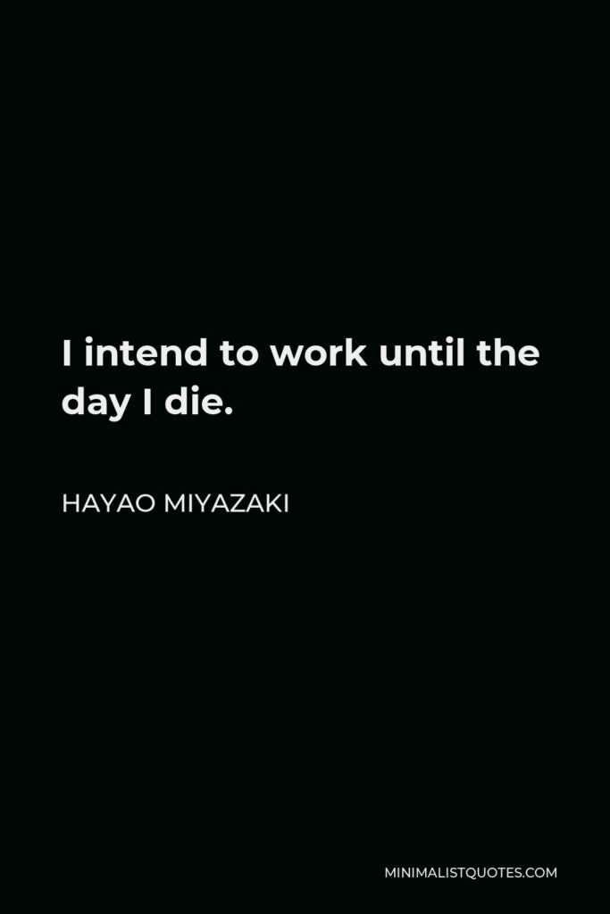 Hayao Miyazaki Quote - I intend to work until the day I die.