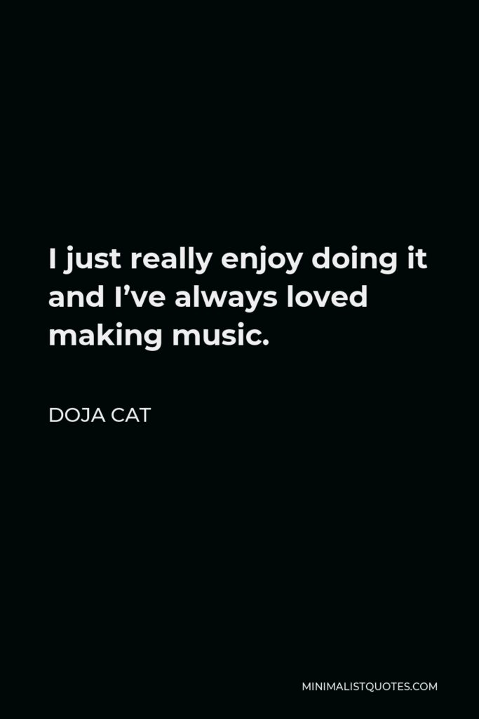 Doja Cat Quote - I just really enjoy doing it and I’ve always loved making music.