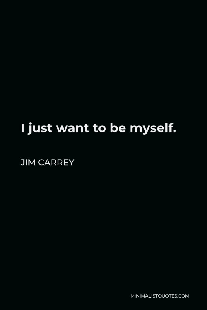 Jim Carrey Quote - I just want to be myself.