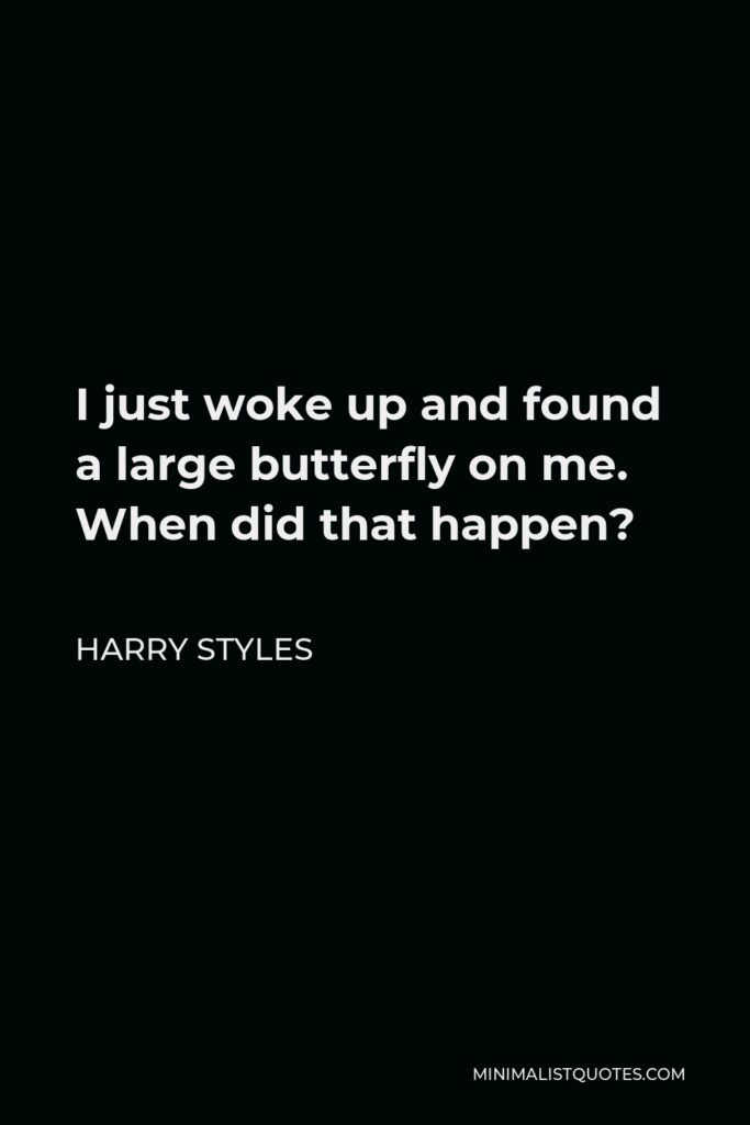 Harry Styles Quote - I just woke up and found a large butterfly on me. When did that happen?