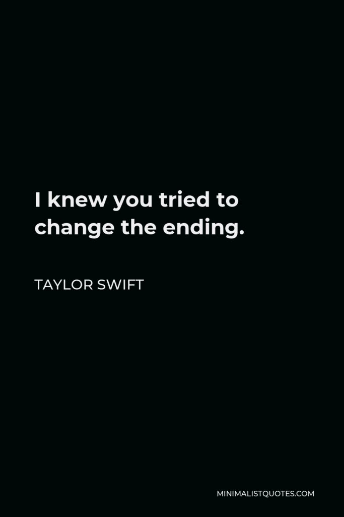 Taylor Swift Quote - I knew you tried to change the ending.