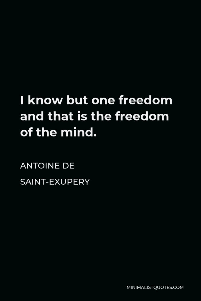Antoine de Saint-Exupery Quote - I know but one freedom and that is the freedom of the mind.