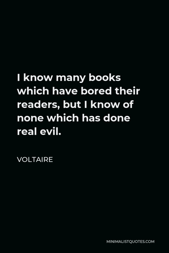Voltaire Quote - I know many books which have bored their readers, but I know of none which has done real evil.