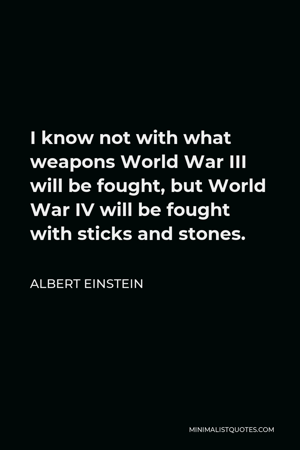 Albert Einstein Quote - I know not with what weapons World War III will be fought, but World War IV will be fought with sticks and stones.