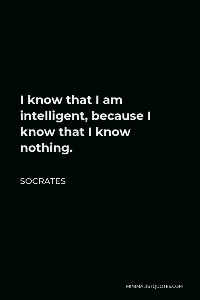 Socrates Quote - I know that I am intelligent, because I know that I know nothing.