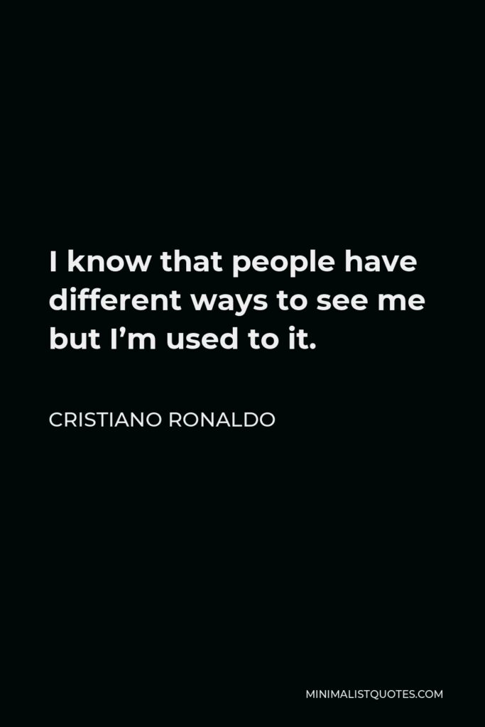 Cristiano Ronaldo Quote - I know that people have different ways to see me but I’m used to it.