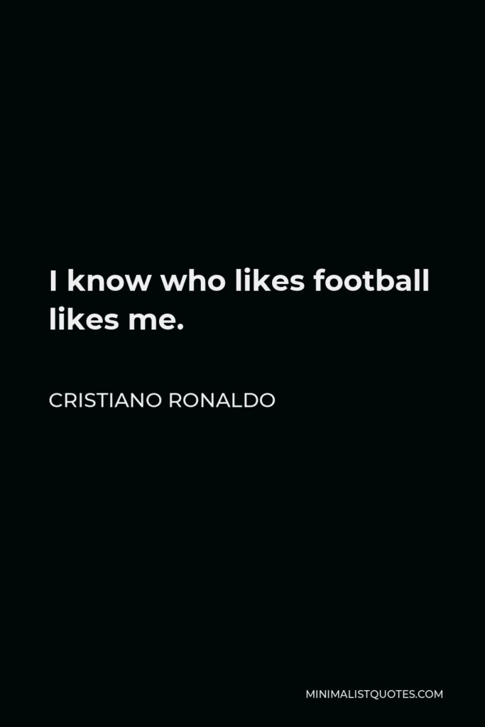 Cristiano Ronaldo Quote - I know who likes football likes me.