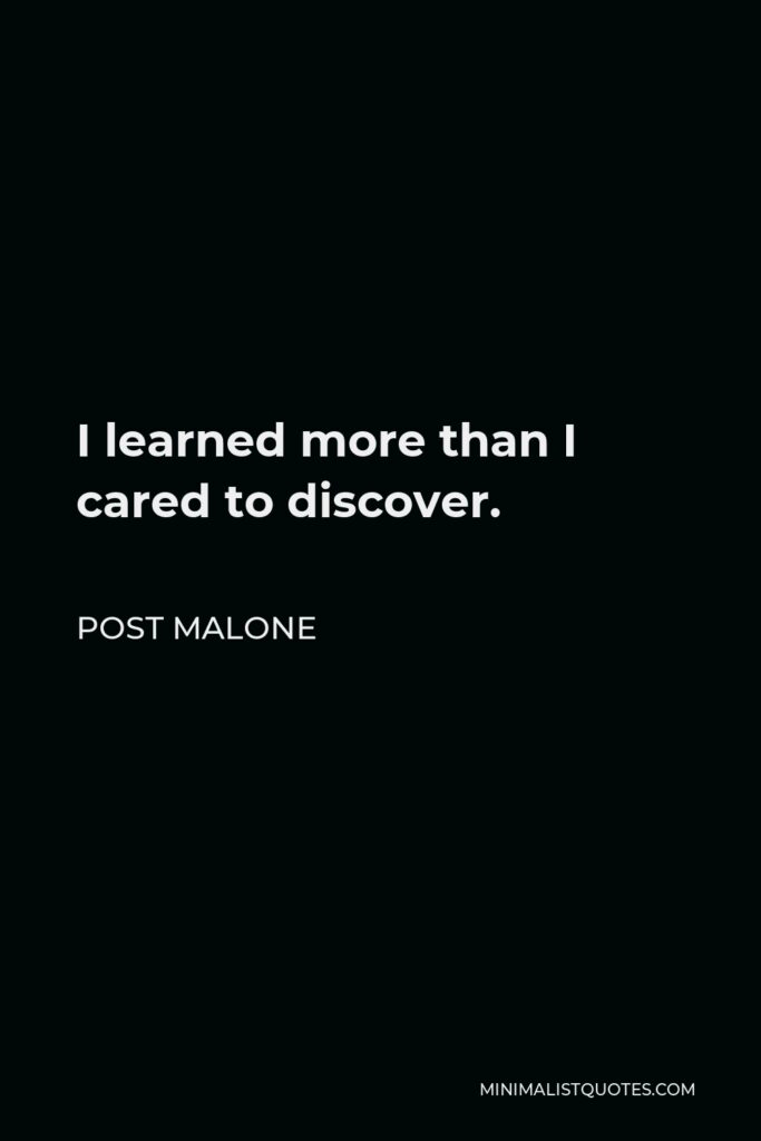 Post Malone Quote - I learned more than I cared to discover.
