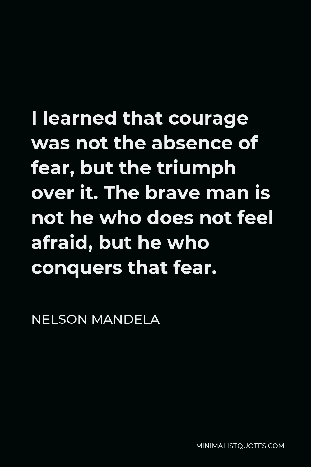 I learned that courage was not the absence of fear, but the triumph over it.   - Nelson