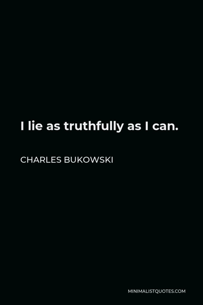 Charles Bukowski Quote - I lie as truthfully as I can.