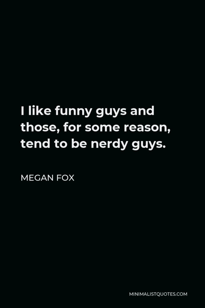 Megan Fox Quote - I like funny guys and those, for some reason, tend to be nerdy guys.