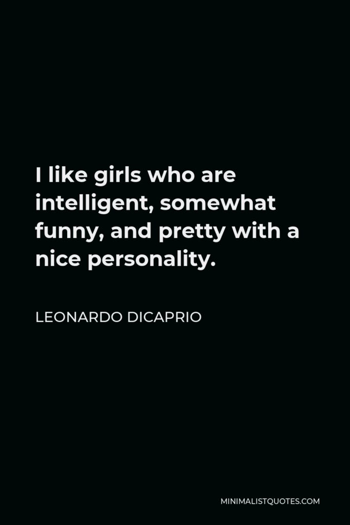 Leonardo DiCaprio Quote - I like girls who are intelligent, somewhat funny, and pretty with a nice personality.