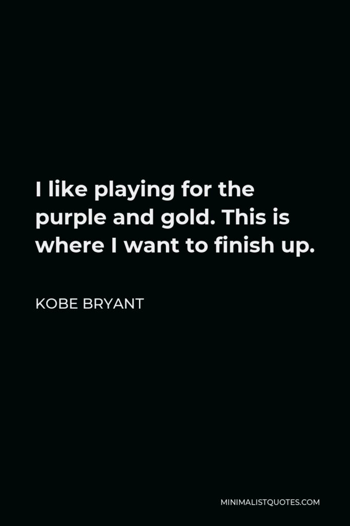 Kobe Bryant Quote - I like playing for the purple and gold. This is where I want to finish up.