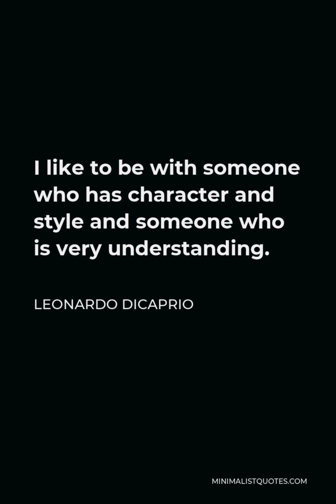 Leonardo DiCaprio Quote - I like to be with someone who has character and style and someone who is very understanding.