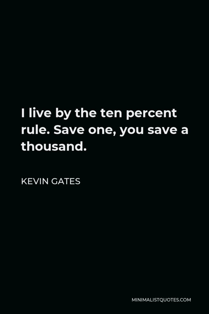 Kevin Gates Quote - I live by the ten percent rule. Save one, you save a thousand.