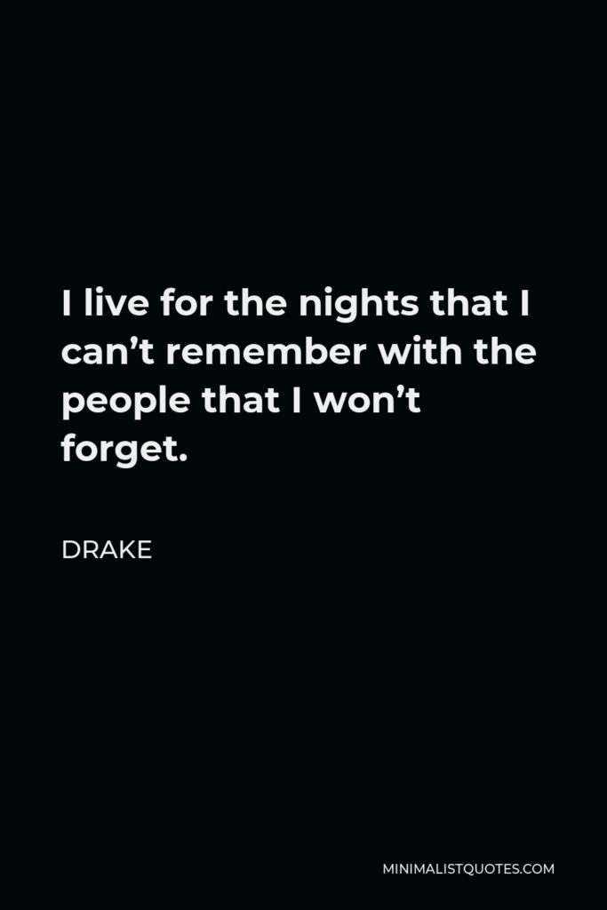 Drake Quote - I live for the nights that I can’t remember with the people that I won’t forget.