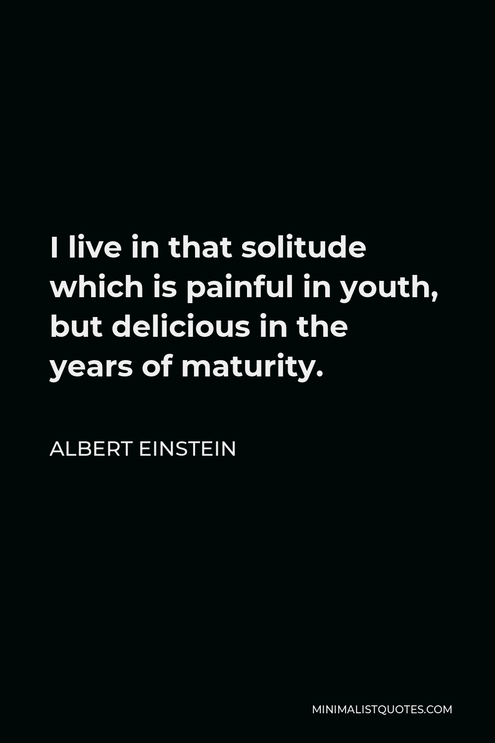 Albert Einstein Quote - I live in that solitude which is painful in youth, but delicious in the years of maturity.