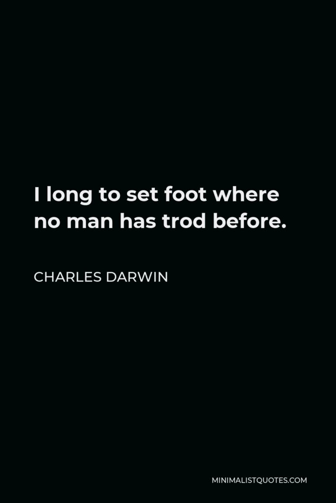 Charles Darwin Quote - I long to set foot where no man has trod before.