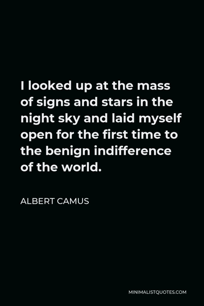 Albert Camus Quote - I looked up at the mass of signs and stars in the night sky and laid myself open for the first time to the benign indifference of the world.