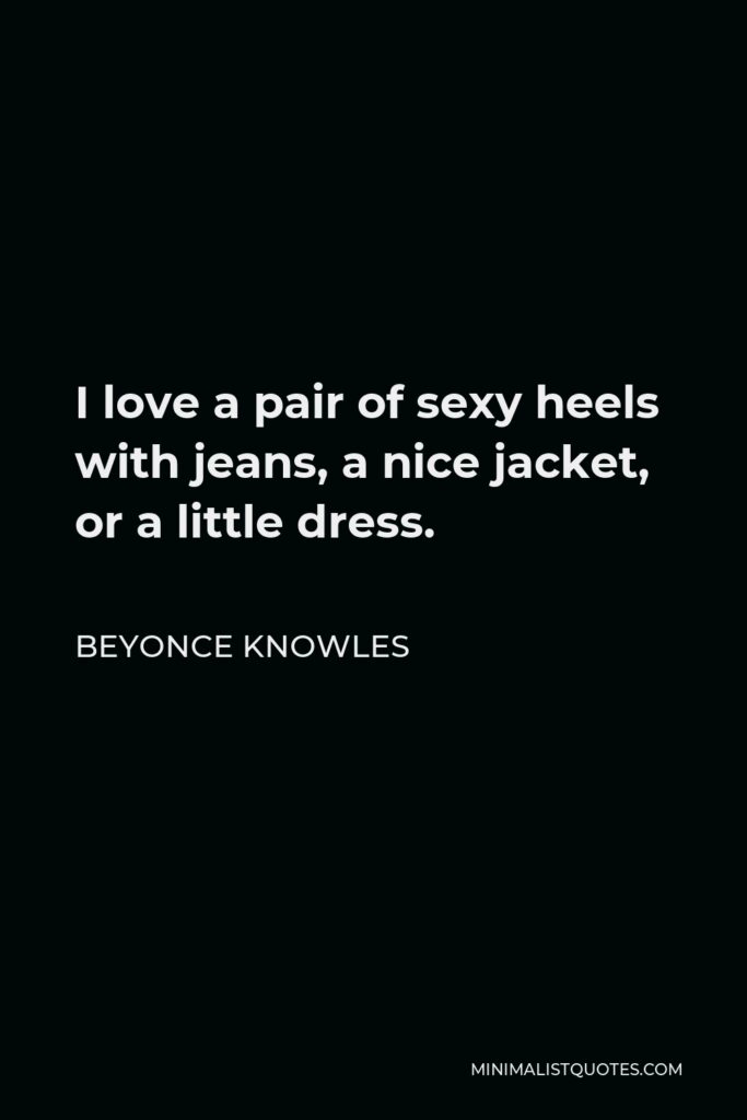 Beyonce Knowles Quote - I love a pair of sexy heels with jeans, a nice jacket, or a little dress.