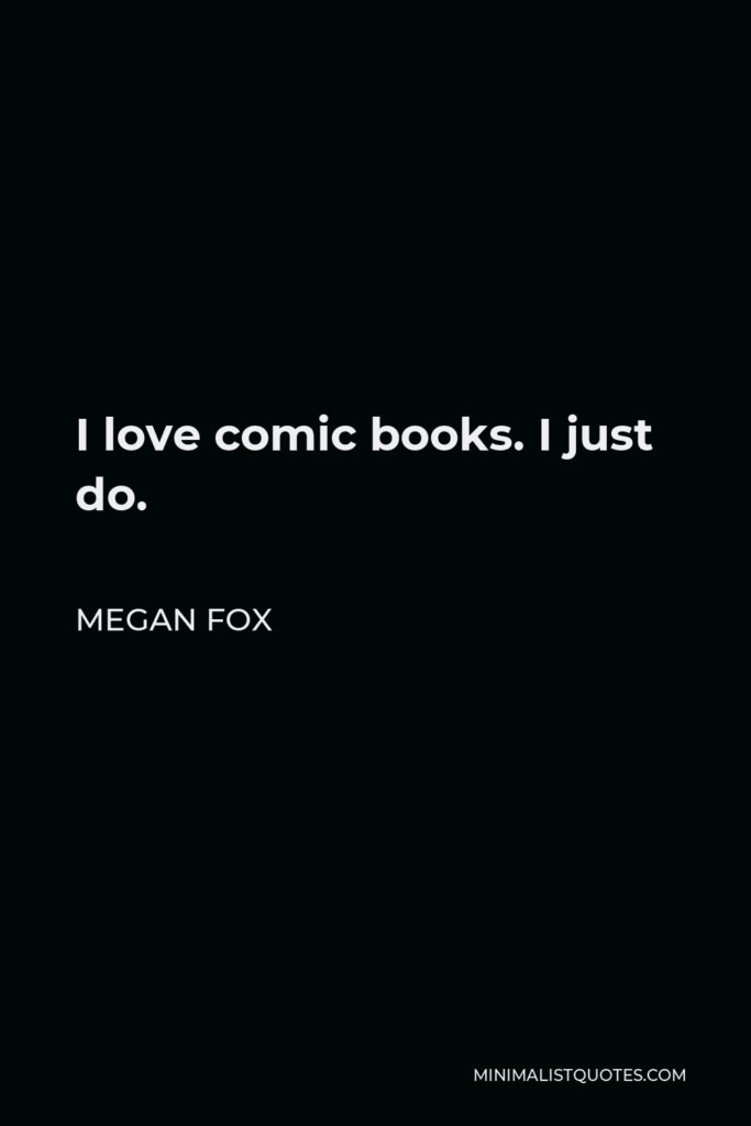 Megan Fox Quote - I love comic books. I just do.