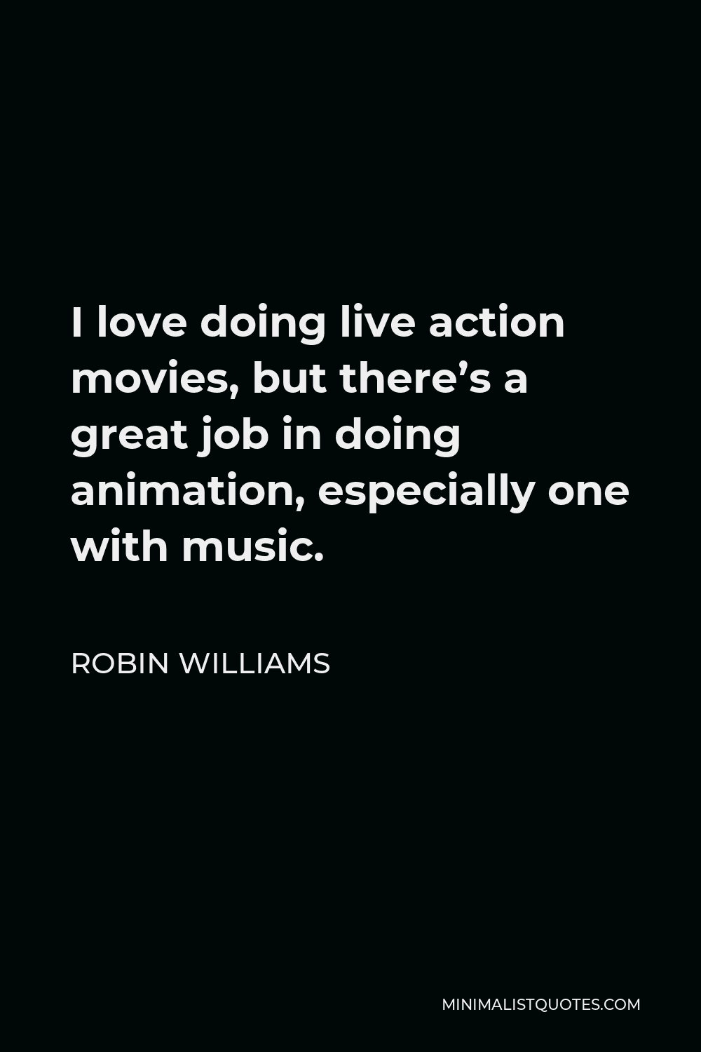 Robin Williams Quote - I love doing live action movies, but there’s a great job in doing animation, especially one with music.