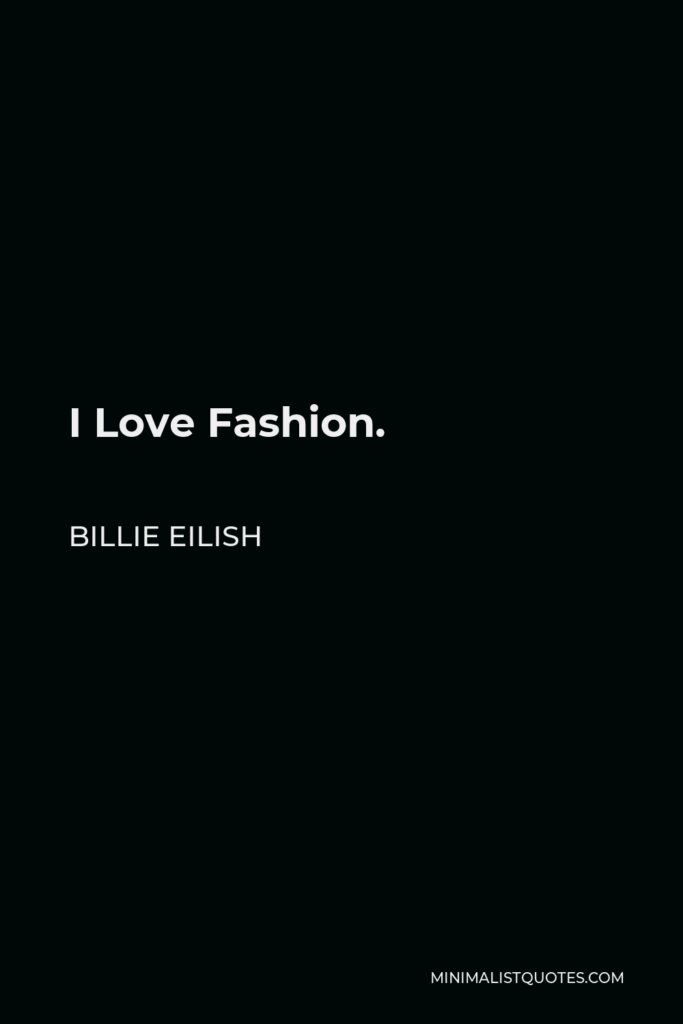 Billie Eilish Quote - I Love Fashion.