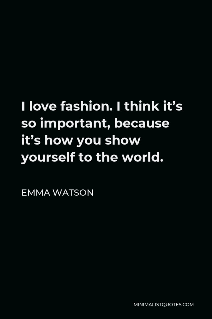 Emma Watson Quote - I love fashion. I think it’s so important, because it’s how you show yourself to the world.