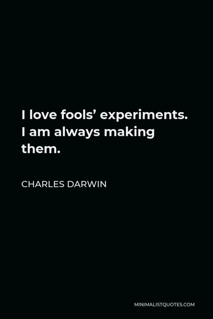 Charles Darwin Quote - I love fools’ experiments. I am always making them.