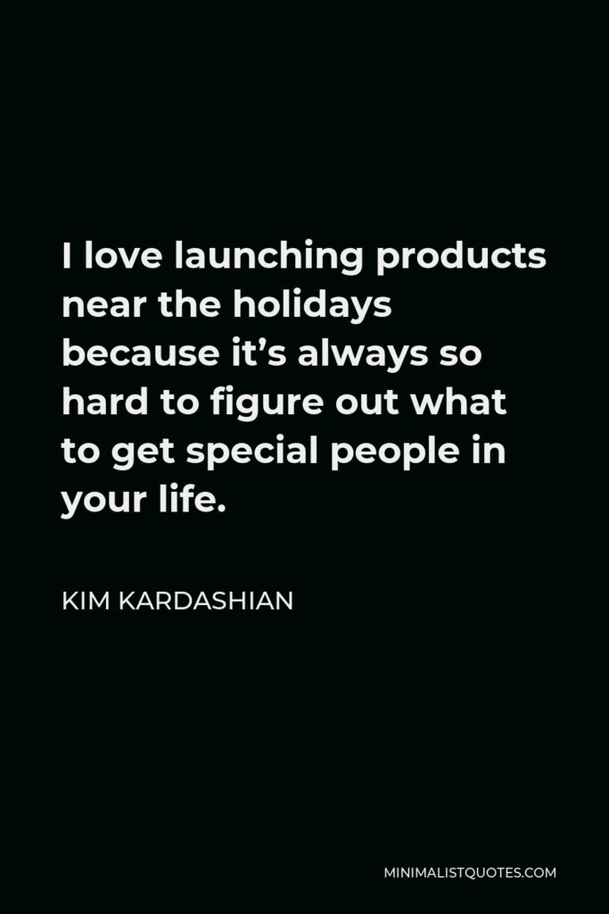 Kim Kardashian Quote - I love launching products near the holidays because it’s always so hard to figure out what to get special people in your life.