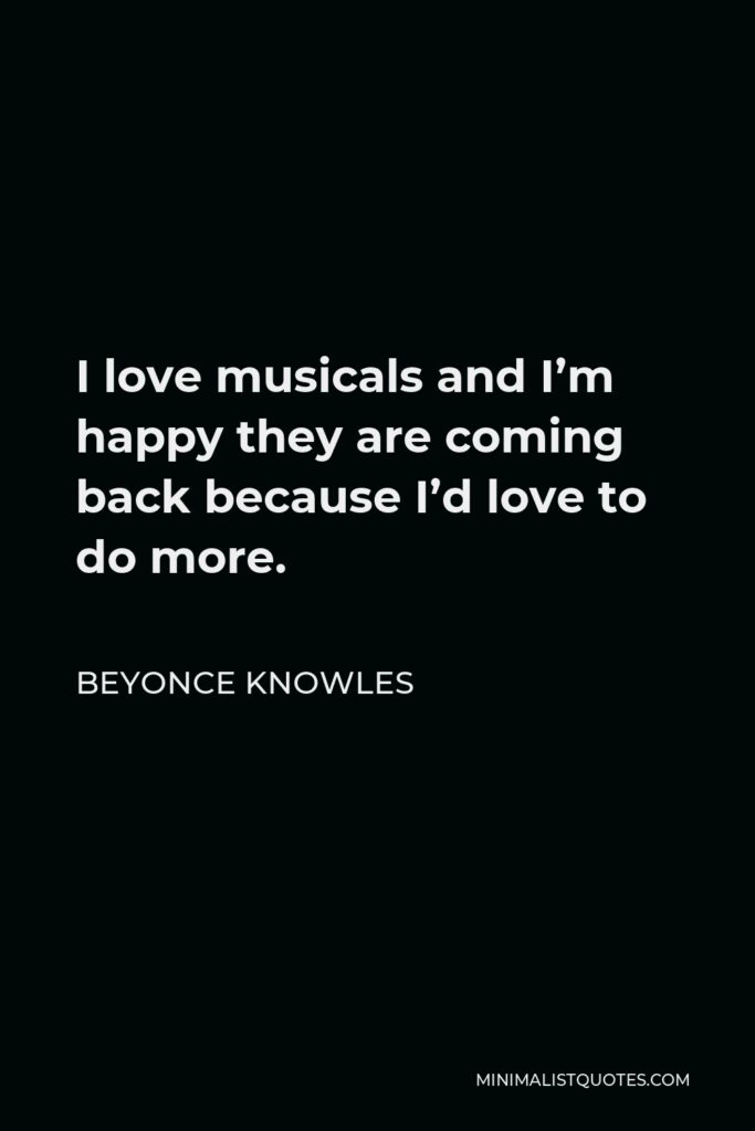 Beyonce Knowles Quote - I love musicals and I’m happy they are coming back because I’d love to do more.