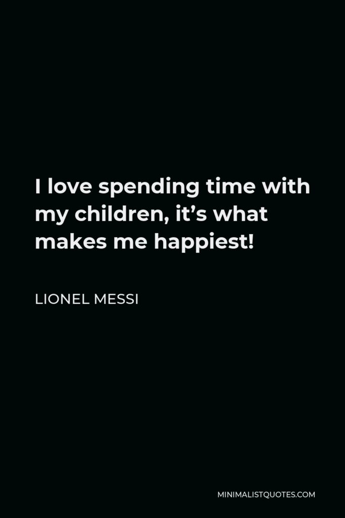 Lionel Messi Quote - I love spending time with my children, it’s what makes me happiest!