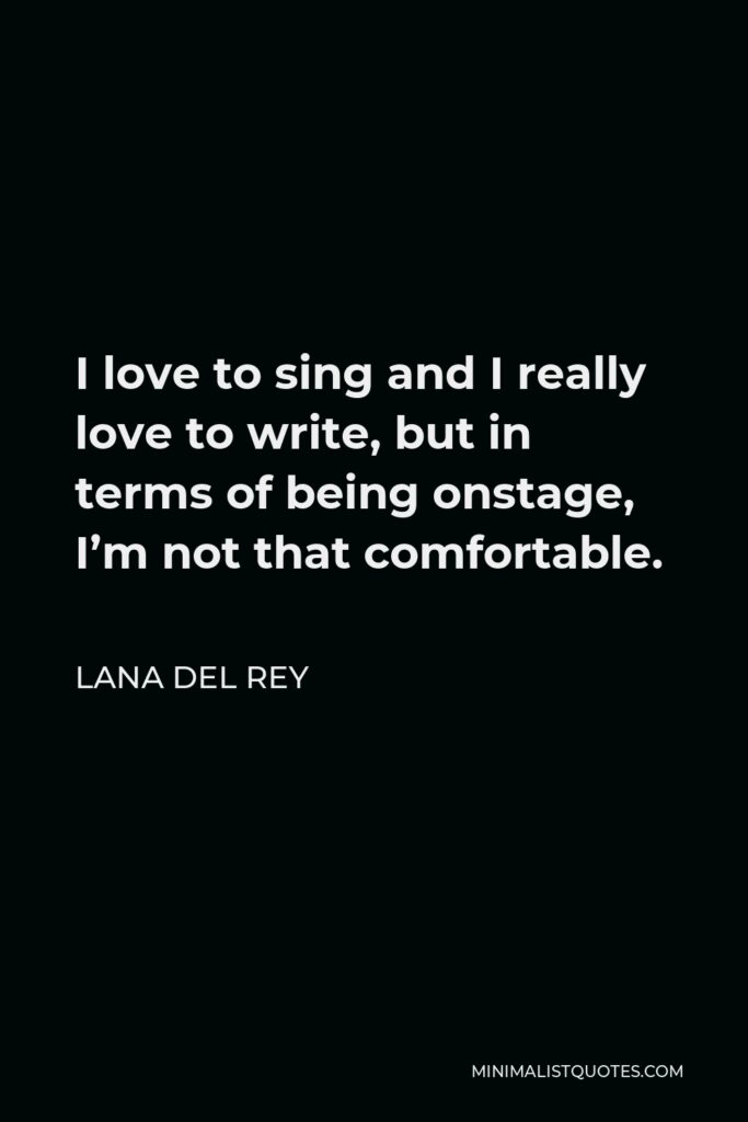 Lana Del Rey Quote - I love to sing and I really love to write, but in terms of being onstage, I’m not that comfortable.
