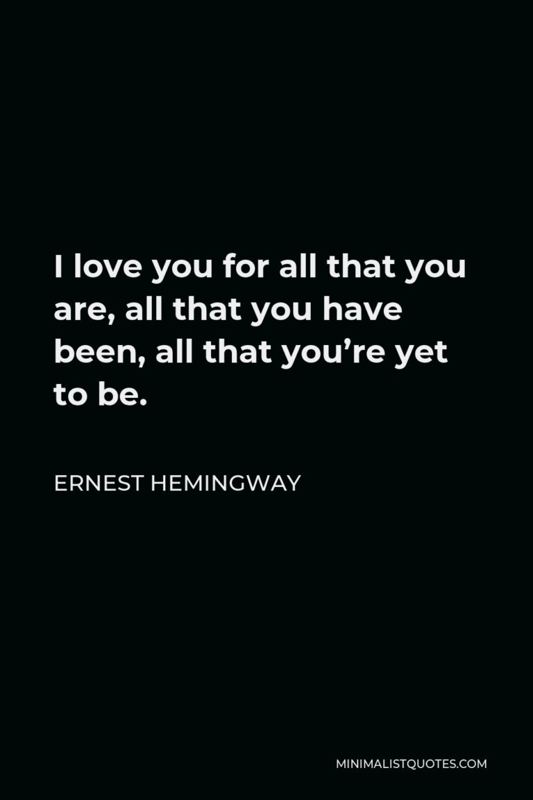 Ernest Hemingway Quote: I love you for all that you are, all that you ...